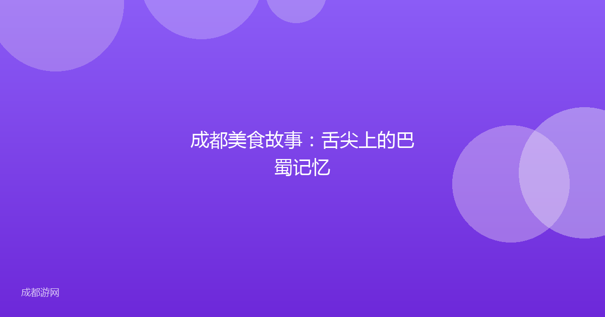 成都美食故事：舌尖上的巴蜀记忆