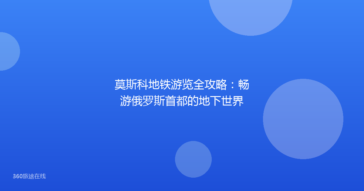 莫斯科地铁游览全攻略：畅游俄罗斯首都的地下世界