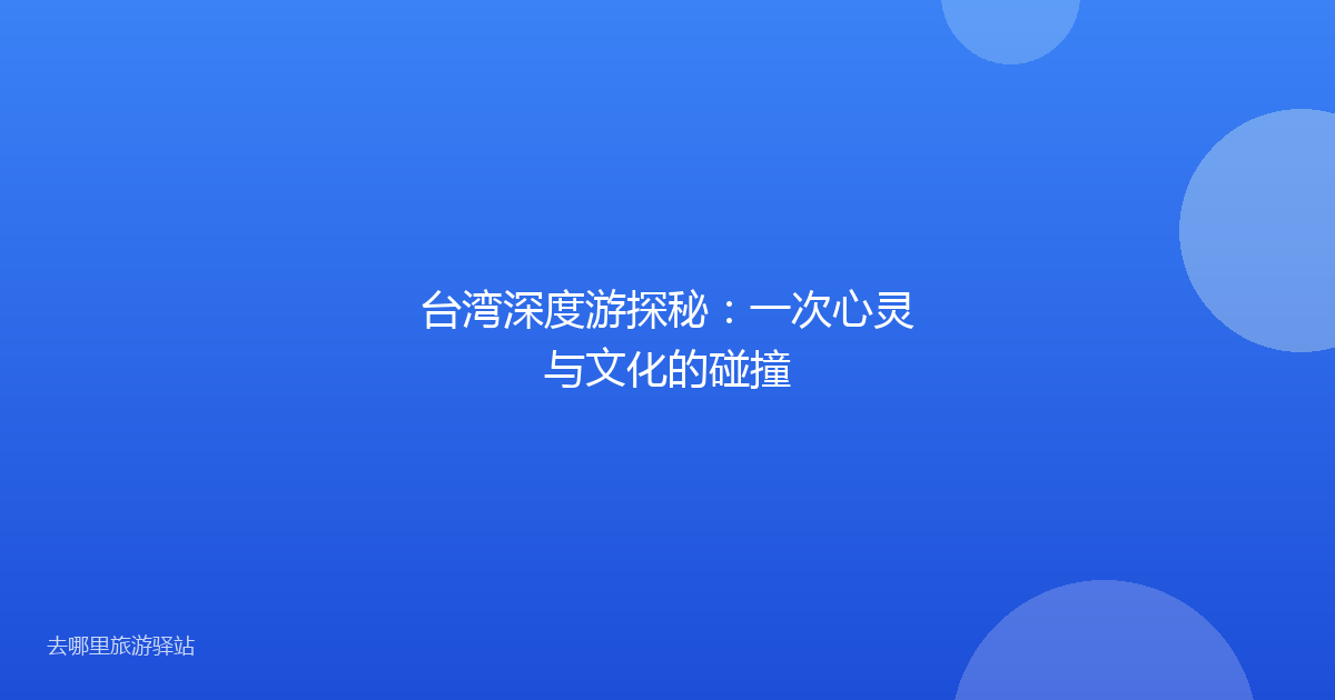 台湾深度游探秘：一次心灵与文化的碰撞