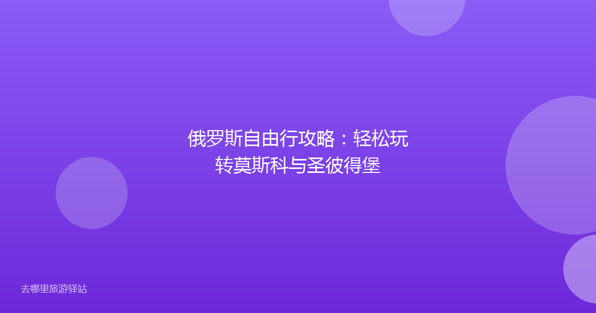 俄罗斯自由行攻略：轻松玩转莫斯科与圣彼得堡