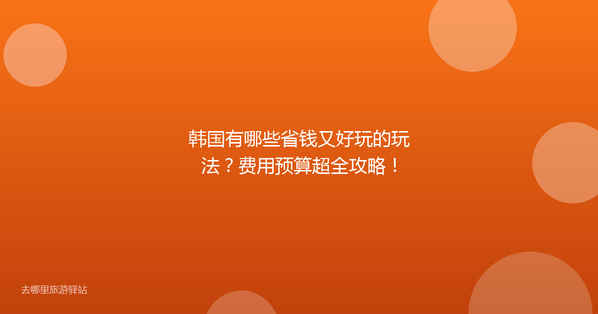 韩国有哪些省钱又好玩的玩法？费用预算超全攻略！
