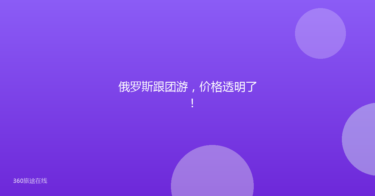 俄罗斯跟团游,价格透明了!