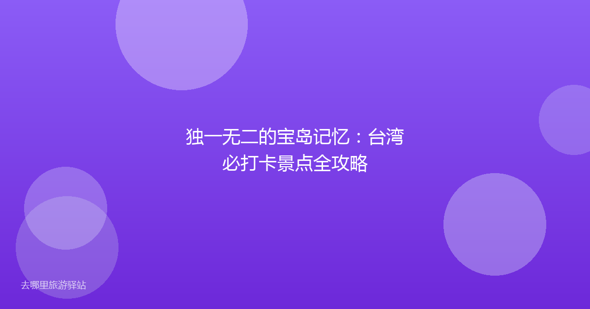 独一无二的宝岛记忆：台湾必打卡景点全攻略