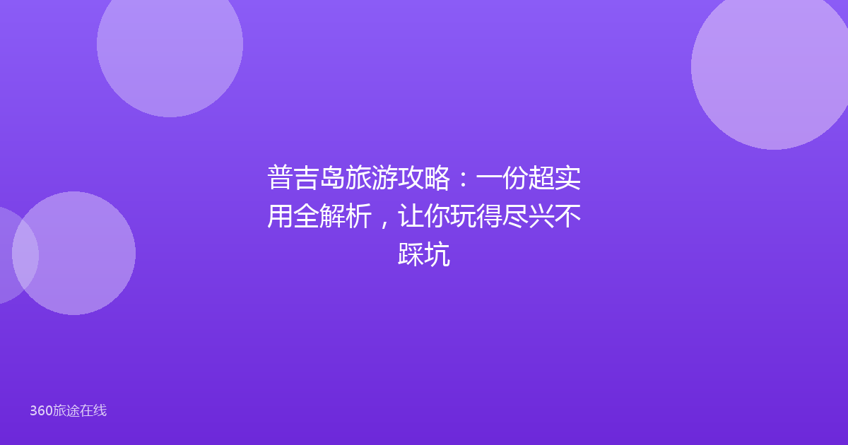 普吉岛旅游攻略:一份超实用全解析,让你玩得尽兴不踩坑