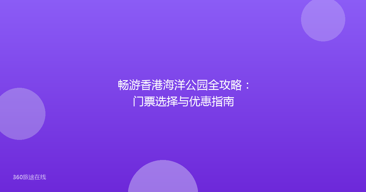 畅游香港海洋公园全攻略:门票选择与优惠指南