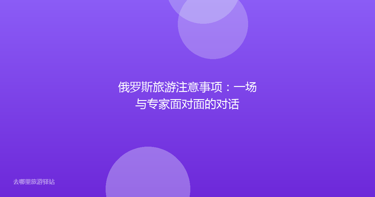 俄罗斯旅游注意事项：一场与专家面对面的对话