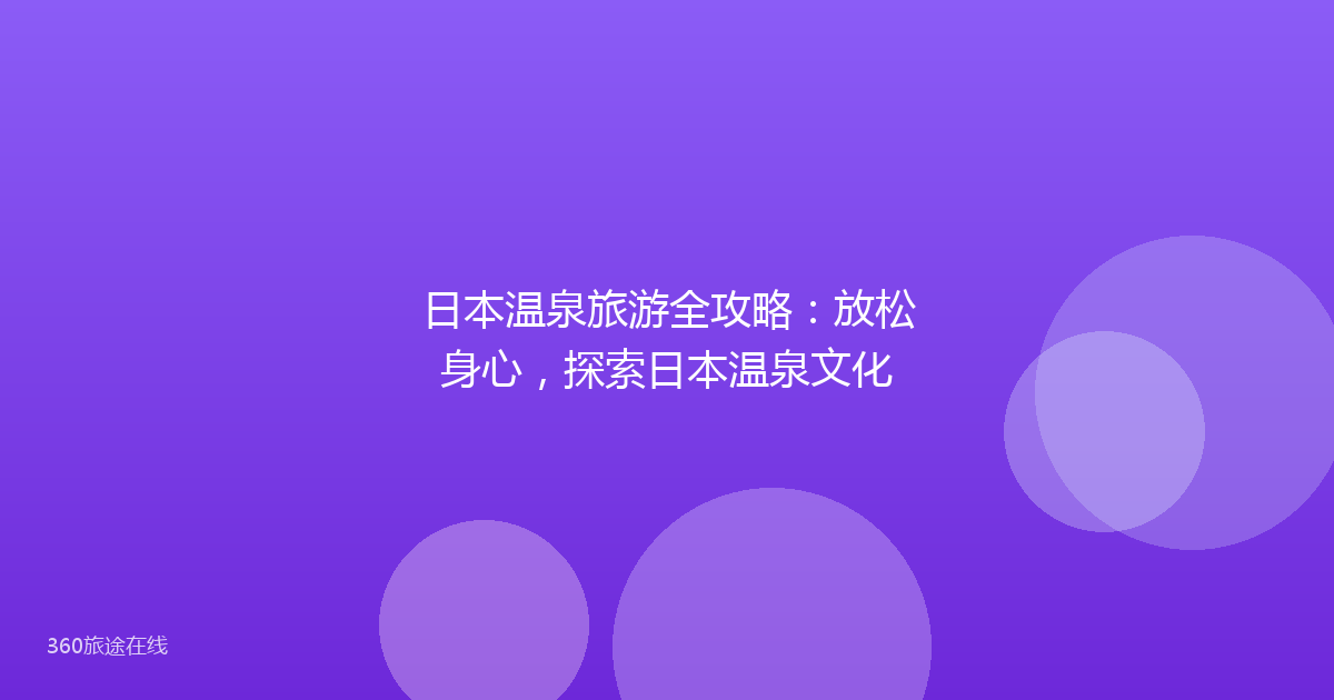 日本温泉旅游全攻略:放松身心,探索日本温泉文化