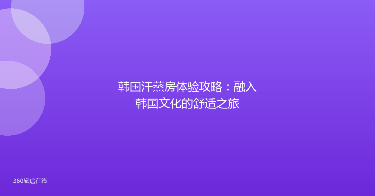 韩国汗蒸房体验攻略:融入韩国文化的舒适之旅