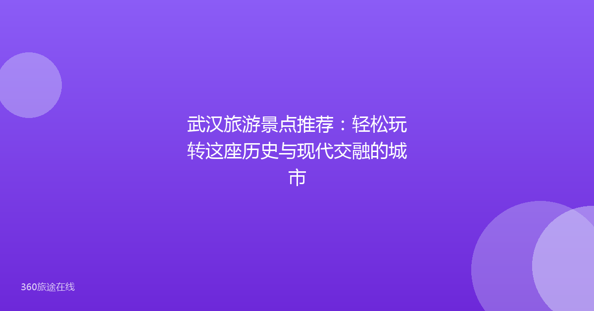 武汉旅游景点推荐:轻松玩转这座历史与现代交融的城市