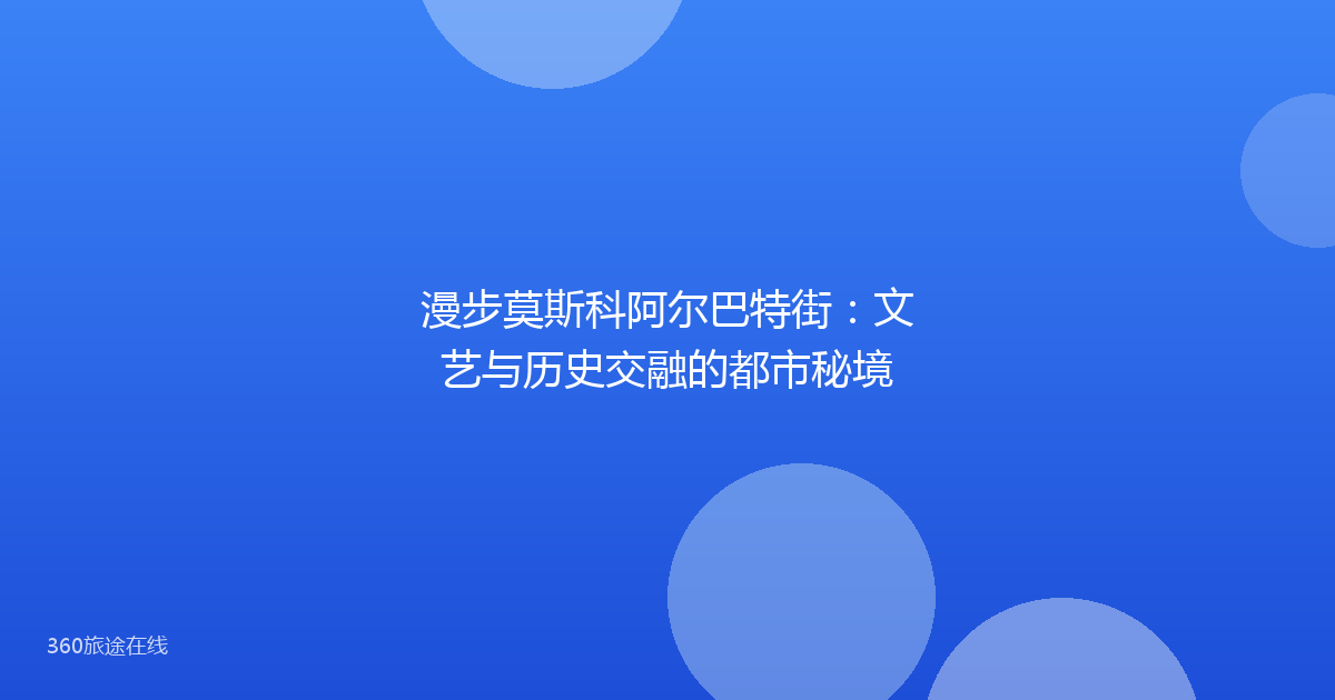 漫步莫斯科阿尔巴特街:文艺与历史交融的都市秘境