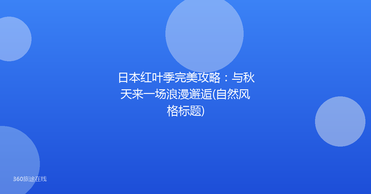 日本红叶季完美攻略:与秋天来一场浪漫邂逅(自然风格标题)