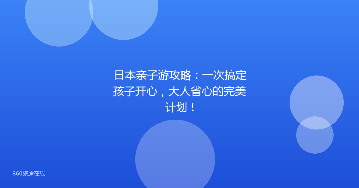 日本亲子游攻略:一次搞定孩子开心,大人省心的完美计划!