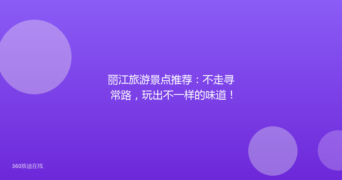 丽江旅游景点推荐：不走寻常路，玩出不一样的味道！