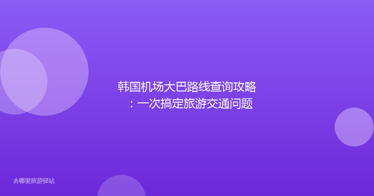 韩国机场大巴路线查询攻略：一次搞定旅游交通问题