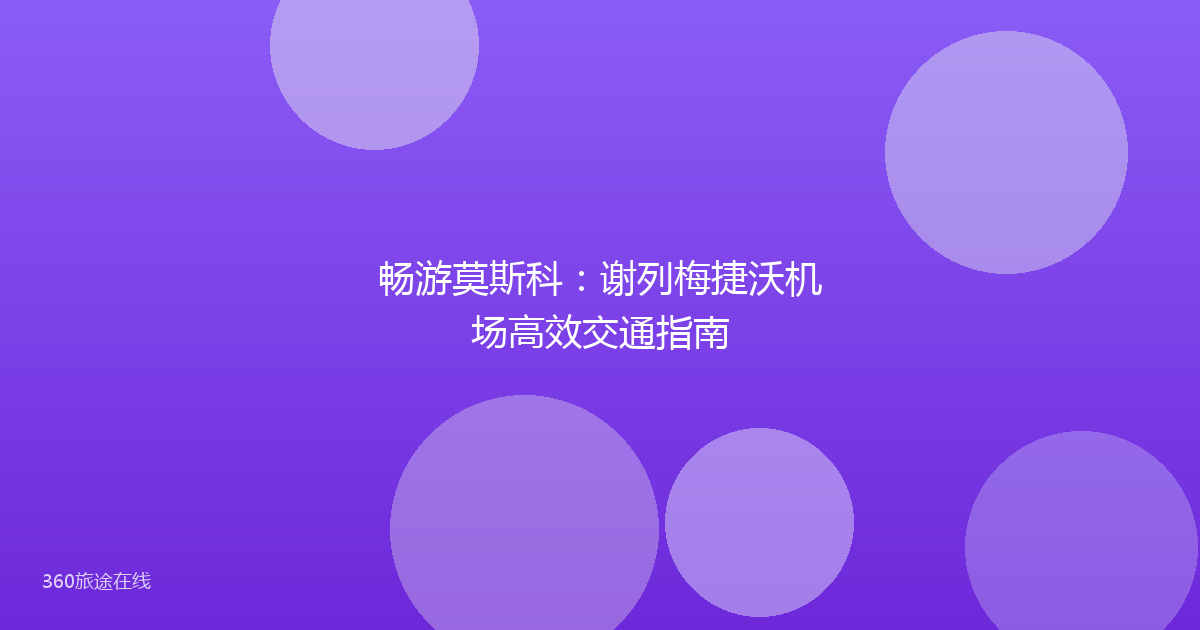 畅游莫斯科:谢列梅捷沃机场高效交通指南