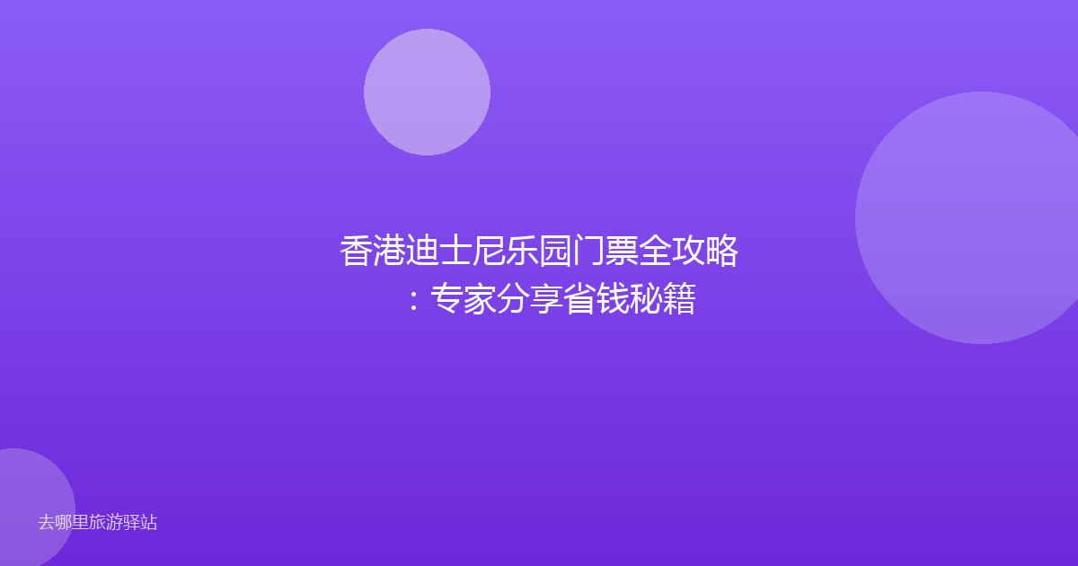 香港迪士尼乐园门票全攻略：专家分享省钱秘籍