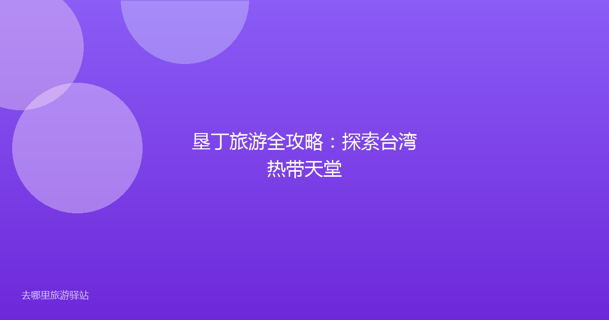 垦丁旅游全攻略：探索台湾热带天堂