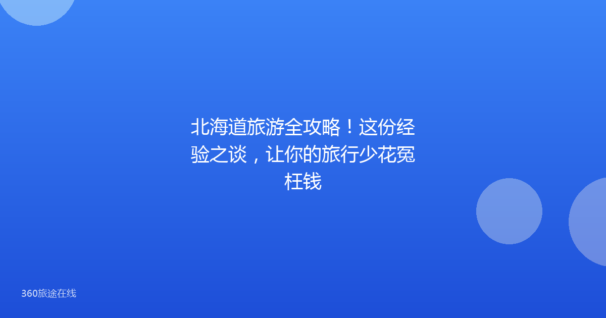 北海道旅游全攻略!这份经验之谈,让你的旅行少花冤枉钱