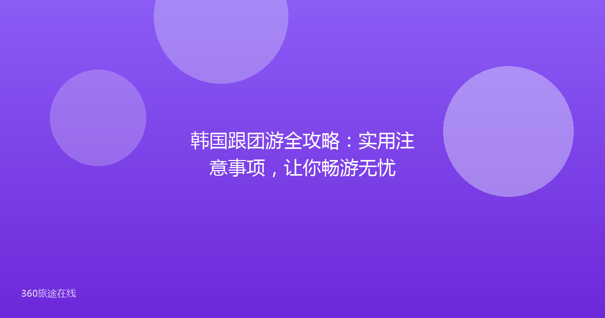 韩国跟团游全攻略：实用注意事项，让你畅游无忧