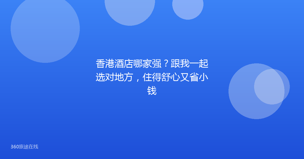 香港酒店哪家强？跟我一起选对地方，住得舒心又省小钱