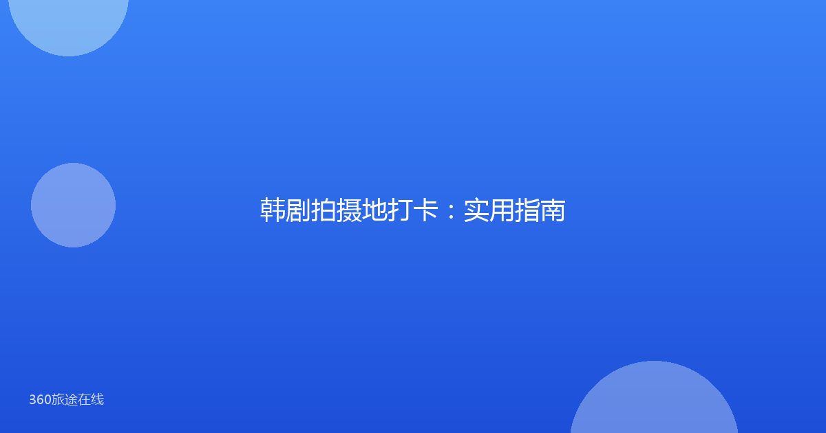 韩剧拍摄地打卡:实用指南