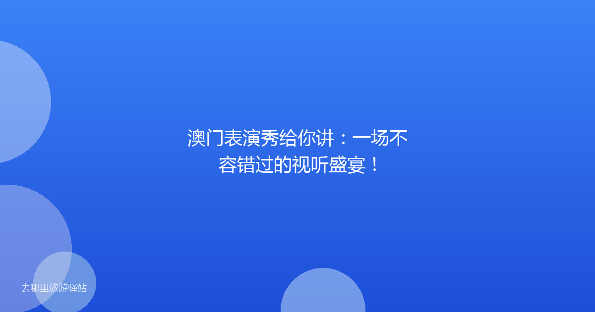 澳门表演秀给你讲：一场不容错过的视听盛宴！