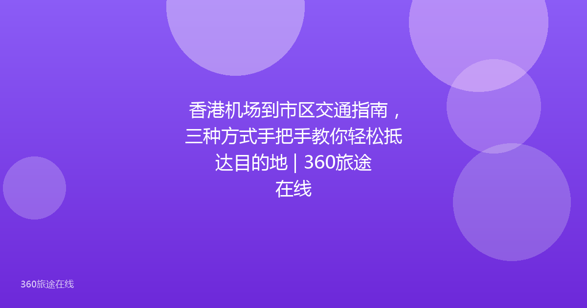 香港机场到市区交通指南，三种方式手把手教你轻松抵达目的地 | 360旅途在线