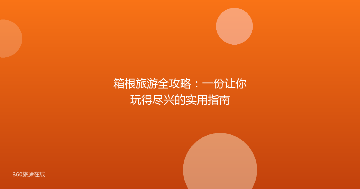 箱根旅游全攻略:一份让你玩得尽兴的实用指南