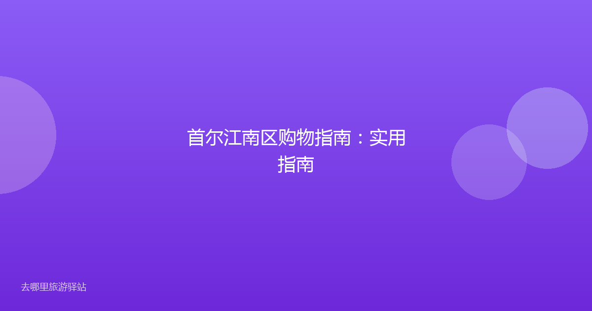 首尔江南区购物指南：实用指南