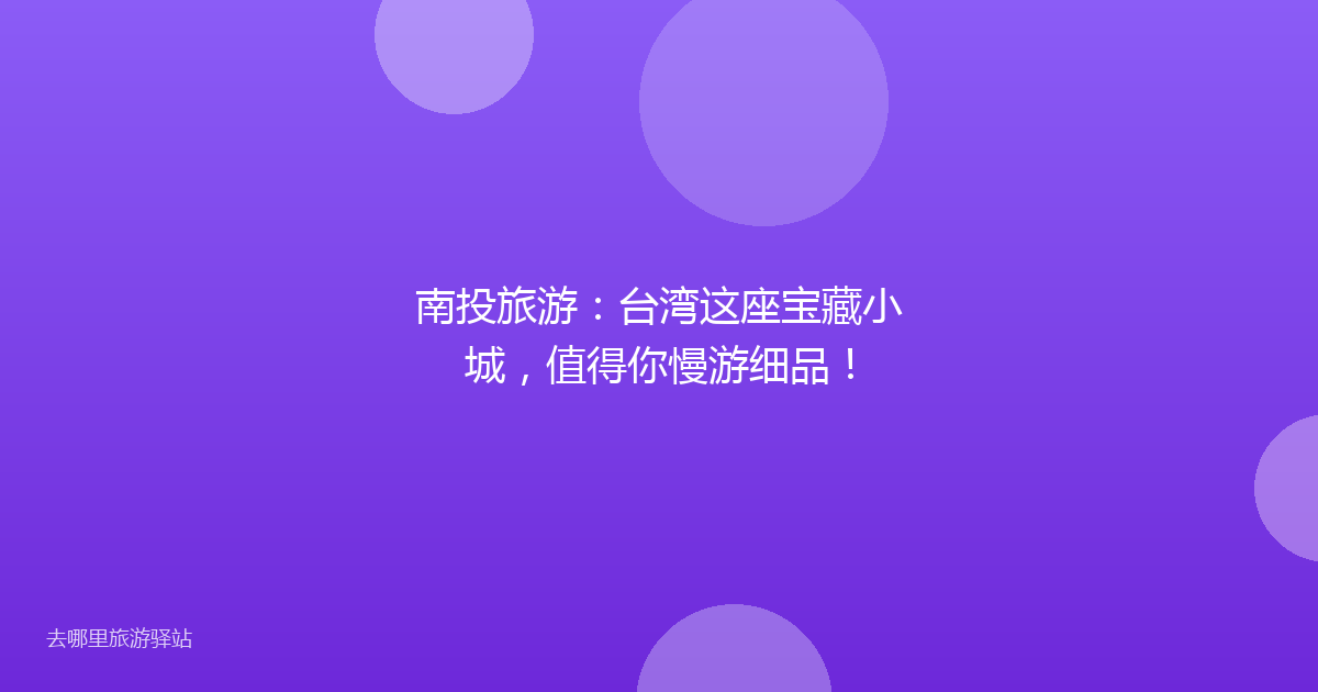 南投旅游：台湾这座宝藏小城，值得你慢游细品！