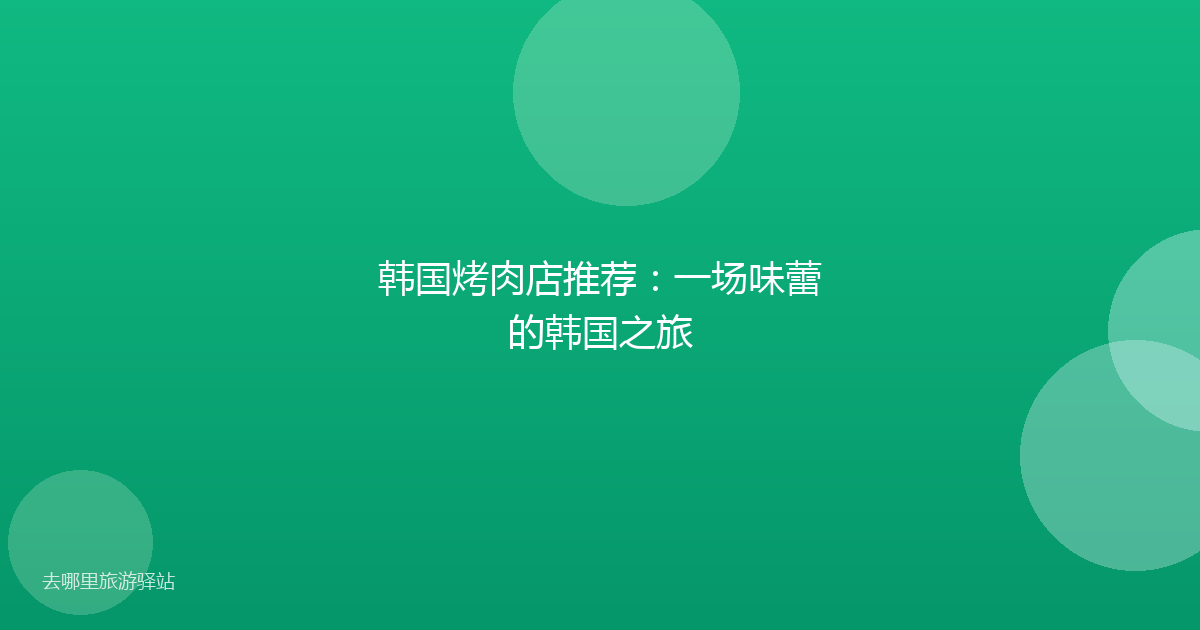 韩国烤肉店推荐：一场味蕾的韩国之旅
