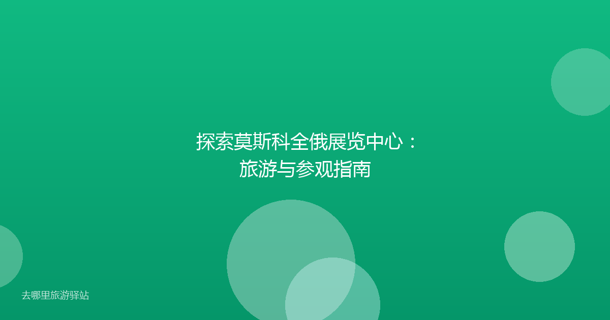 探索莫斯科全俄展览中心：旅游与参观指南