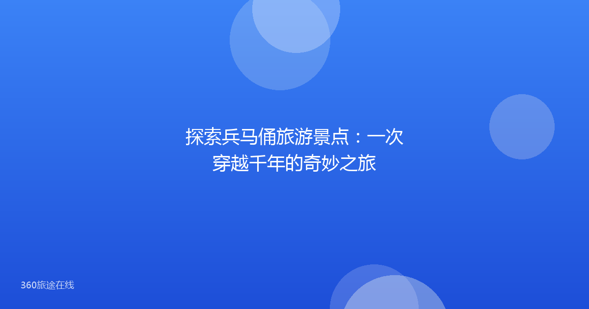 探索兵马俑旅游景点：一次穿越千年的奇妙之旅