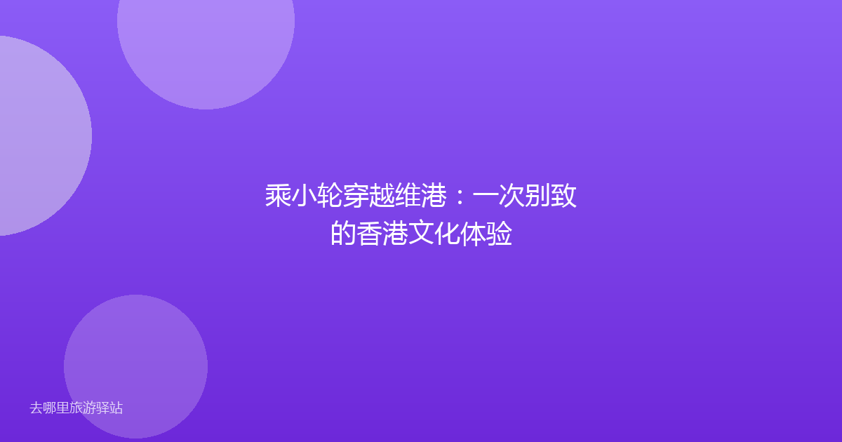 乘小轮穿越维港：一次别致的香港文化体验