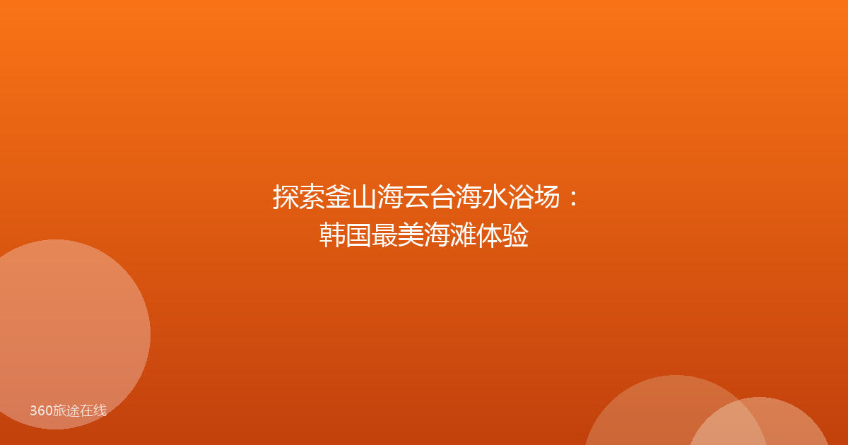 探索釜山海云台海水浴场：韩国最美海滩体验