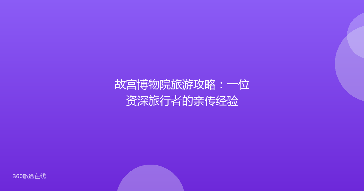 故宫博物院旅游攻略:一位资深旅行者的亲传经验