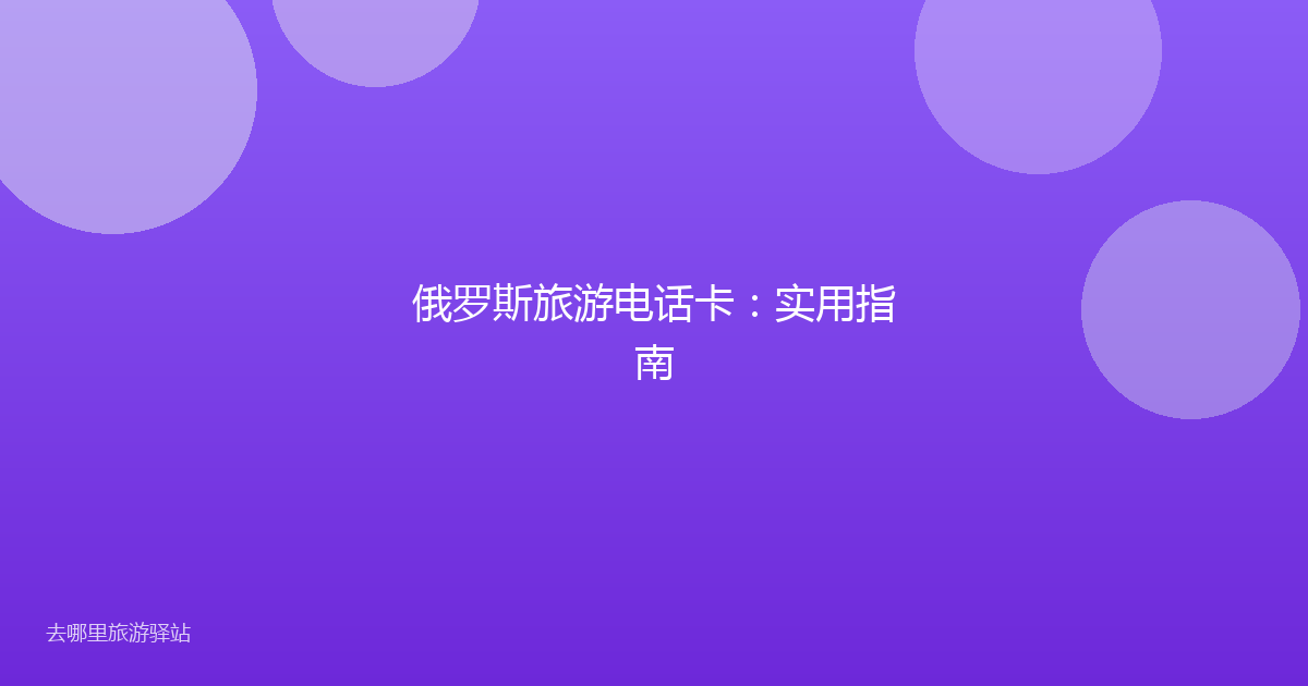 俄罗斯旅游电话卡：实用指南