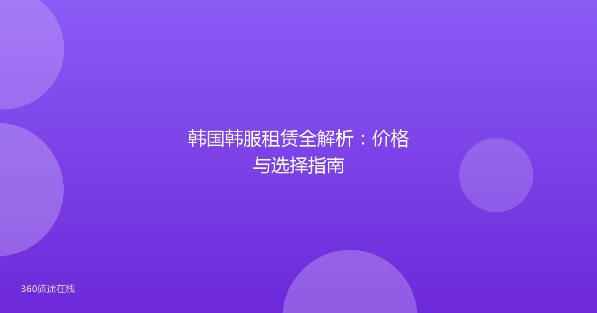 韩国韩服租赁全解析:价格与选择指南