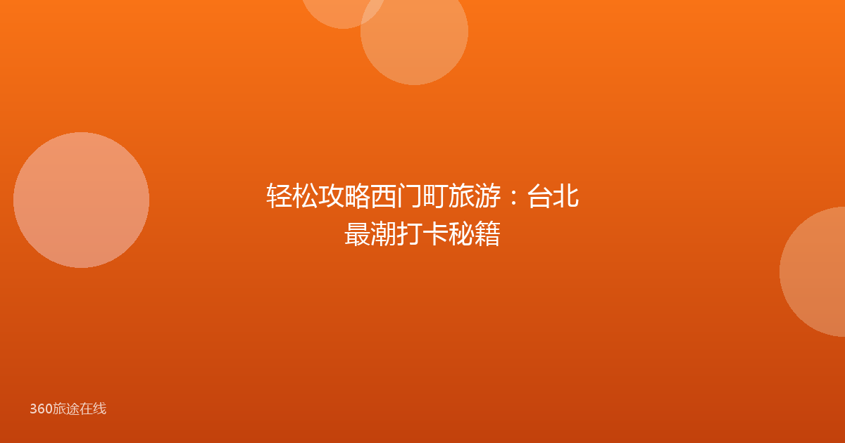 轻松攻略西门町旅游：台北最潮打卡秘籍
