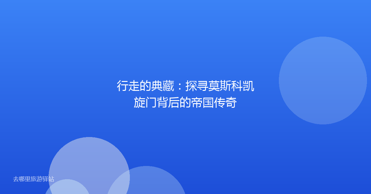 行走的典藏：探寻莫斯科凯旋门背后的帝国传奇