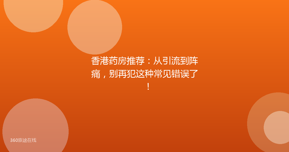香港药房推荐:从引流到阵痛,别再犯这种常见错误了!