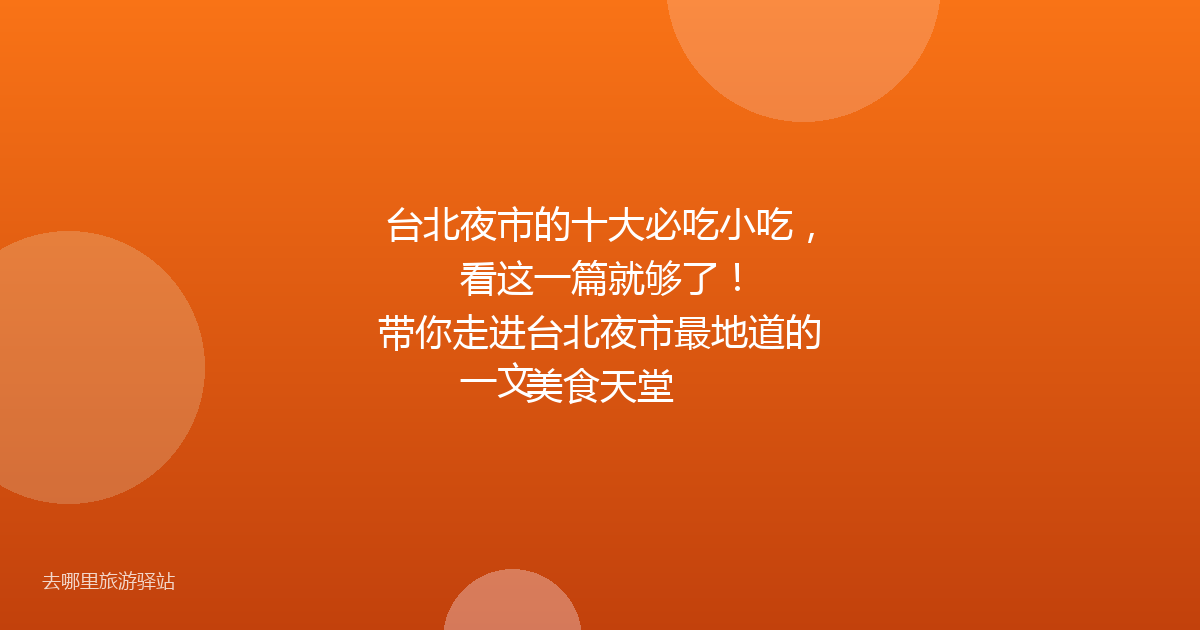 台北夜市的十大必吃小吃，看这一篇就够了！

一文带你走进台北夜市最地道的美食天堂