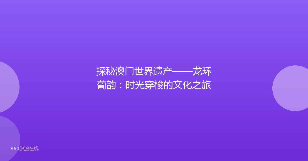 探秘澳门世界遗产——龙环葡韵：时光穿梭的文化之旅