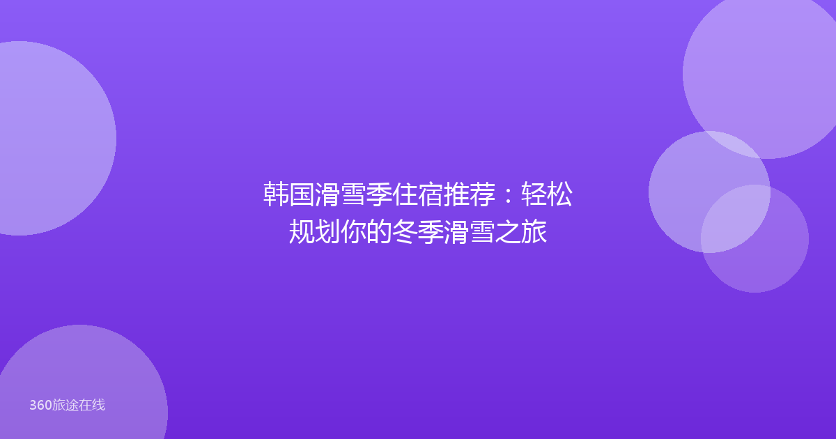 韩国滑雪季住宿推荐:轻松规划你的冬季滑雪之旅