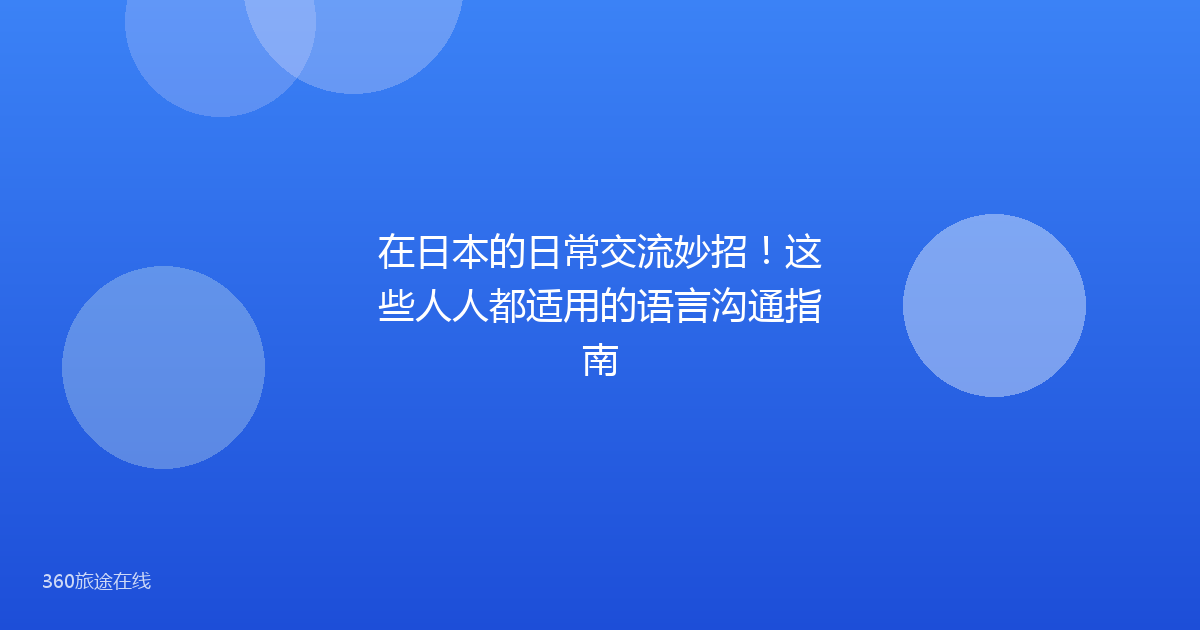 在日本的日常交流妙招!这些人人都适用的语言沟通指南