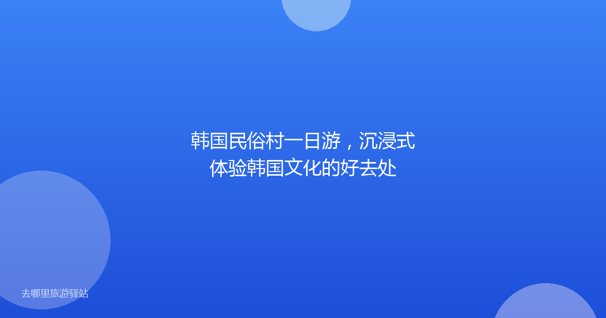 韩国民俗村一日游，沉浸式体验韩国文化的好去处