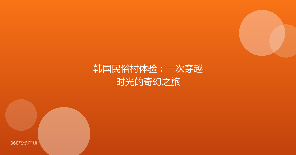 韩国民俗村体验:一次穿越时光的奇幻之旅