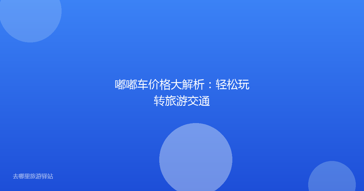 嘟嘟车价格大解析：轻松玩转旅游交通