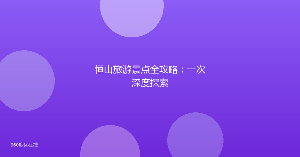 恒山旅游景点全攻略:一次深度探索