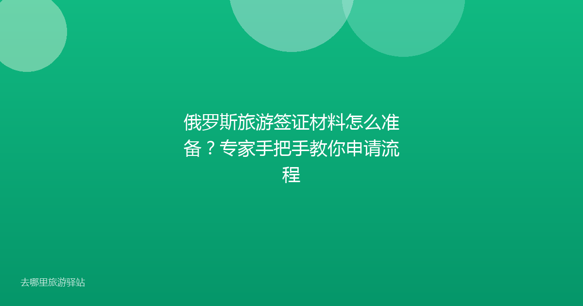 俄罗斯旅游签证材料怎么准备？专家手把手教你申请流程